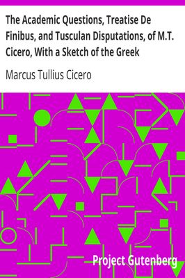 Cover of The Academic Questions, Treatise De Finibus, and Tusculan Disputations, of M.T. Cicero, With a Sketch of the Greek Philosophers Mentioned by Cicero